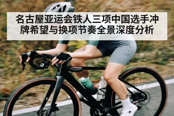 名古屋亚运会铁人三项中国选手冲牌希望与换项节奏全景深度分析